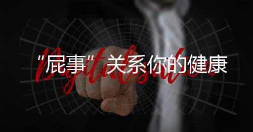 “屁事”关系你的健康