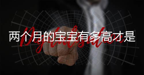 两个月的宝宝有多高才是正常的