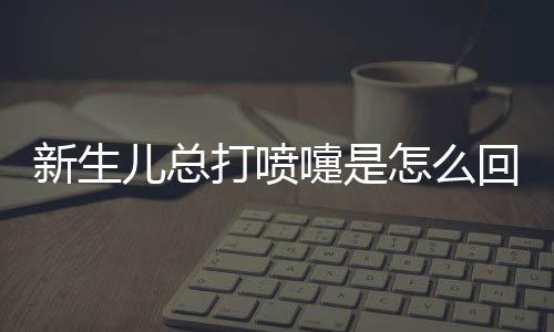 新生儿总打喷嚏是怎么回事