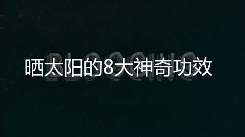 晒太阳的8大神奇功效