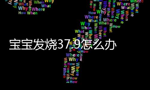 宝宝发烧37.9怎么办