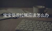 宝宝受凉拉稀应该怎么办？