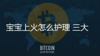 宝宝上火怎么护理 三大误区一定要避免