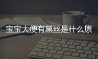 宝宝大便有黑丝是什么原因呢？