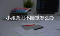 小孩哭闹不睡觉怎么办