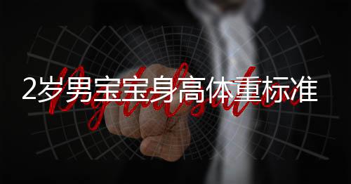 2岁男宝宝身高体重标准是什么